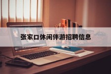 淮安张家口休闲伴游雇用信息(张家口休闲伴游雇用信息最新)