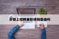 淮安豆瓣上雇用兼职模特靠谱吗的简单介绍