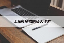 淮安上海夜场雇用私家伴游(上海雇用高端伴游一天20万)