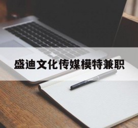淮安盛迪文化传媒模特兼职的简单介绍