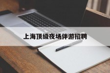 淮安上海顶级夜场伴游雇用(上海顶级夜场伴游雇用网)