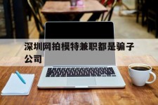 淮安深圳网拍模特兼职都是骗子公司(雇用网拍模特是实是假)