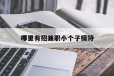 淮安哪里有招兼职小个子模特(哪里有招兼职小个子模特的)