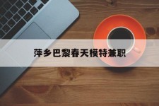 淮安萍乡巴黎春天模特兼职(萍乡巴黎春天模特兼职雇用)