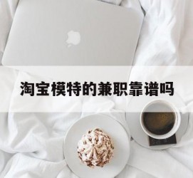 淮安淘宝模特的兼职靠谱吗(淘宝上的兼职模特是实的吗)