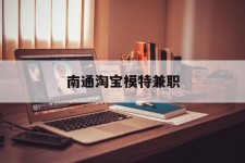淮安南通淘宝模特兼职(南通哪里有模特培训班)