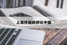 淮安上海伴游网伴玩中国(上海游伴伴官网)