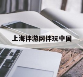淮安上海伴游网伴玩中国(上海游伴伴官网)
