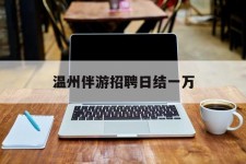 淮安包罗温州伴游雇用日结一万的词条