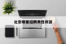 淮安哪里雇用男性伴游(北京陪游女雇用最新信息)