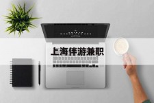 淮安上海伴游兼职(上海伴游雇用是实的吗)