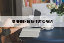 淮安贵阳兼职模特伴游女预约的简单介绍
